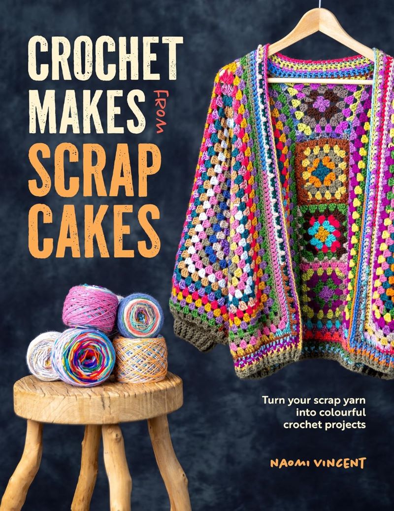 Crochet Makes from Scrapcakes: Turn Your Scrap Yarn into Colourful Crochet Projects - Naomi Vincent - The Little Yarn Store