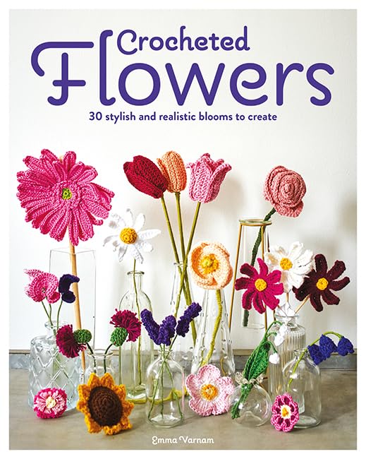 Crocheted Flowers: 30 Stylish and Realistic Blooms to Create - Emma Varnam - The Little Yarn Store