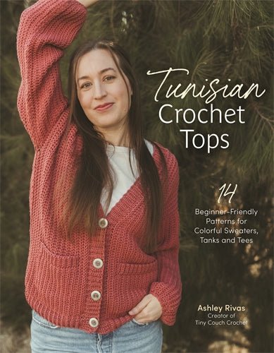 Tunisian Crochet Tops: 14 Beginner - Friendly Patterns for Colorful Sweaters, Tanks, and Tees - Ashley Rivas - The Little Yarn Store