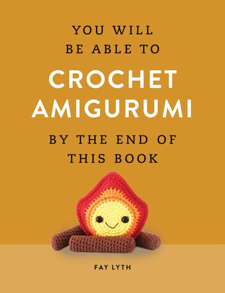 You Will Be Able to Crochet Amigurumi by the End of This Book - Fay Lyth - The Little Yarn Store