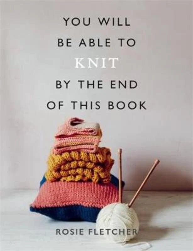 You Will Be Able to Knit by the End of This Book - Rosie Fletcher - The Little Yarn Store